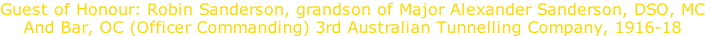 Guest of Honour: Robin Sanderson, grandson of Major Alexander Sanderson, DSO, MC And Bar, OC (Officer Commanding) 3rd Australian Tunnelling Company, 1916-18